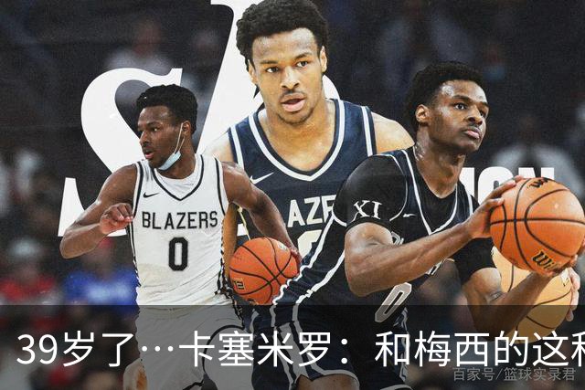 39岁了…卡塞米罗：和梅西的这种时光不知还有多久，只能好好享受